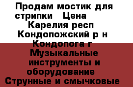 Продам мостик для стрипки › Цена ­ 400 - Карелия респ., Кондопожский р-н, Кондопога г. Музыкальные инструменты и оборудование » Струнные и смычковые   